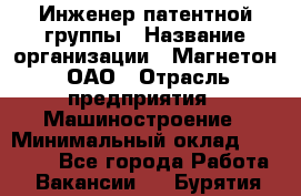 Инженер патентной группы › Название организации ­ Магнетон, ОАО › Отрасль предприятия ­ Машиностроение › Минимальный оклад ­ 18 000 - Все города Работа » Вакансии   . Бурятия респ.